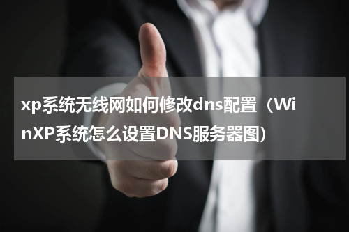 xp系统无线网如何修改dns配置（WinXP系统怎么设置DNS服务器图）