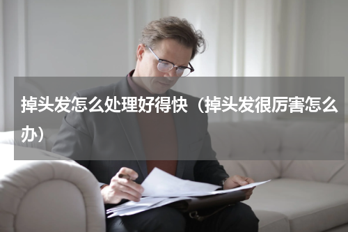 掉头发怎么处理好得快（掉头发很厉害怎么办）