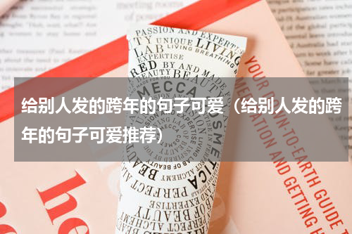 给别人发的跨年的句子可爱（给别人发的跨年的句子可爱推荐）