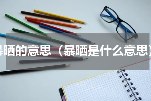 暴晒的意思（暴晒是什么意思）