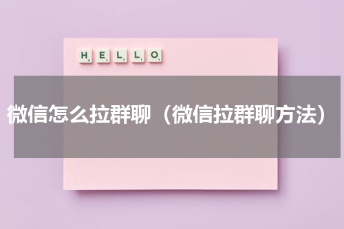 微信怎么拉群聊（微信拉群聊方法）