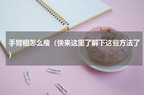 手臂粗怎么瘦（快来这里了解下这些方法了）