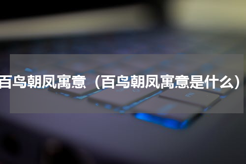 百鸟朝凤寓意（百鸟朝凤寓意是什么）