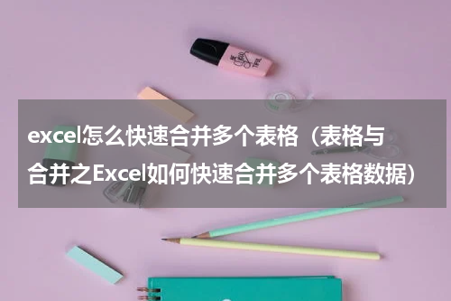 excel怎么快速合并多个表格（表格与合并之Excel如何快速合并多个表格数据）