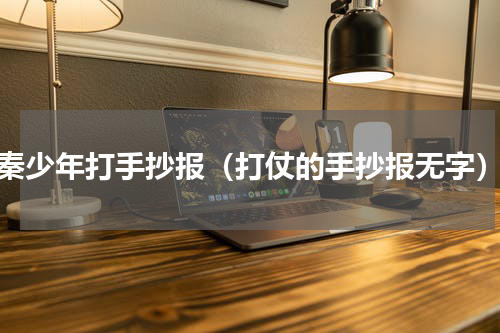 秦少年打手抄报（打仗的手抄报无字）