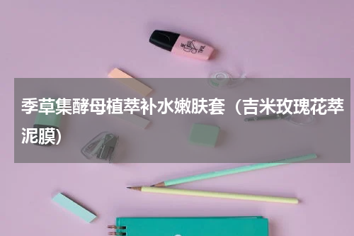 季草集酵母植萃补水嫩肤套（吉米玫瑰花萃泥膜）