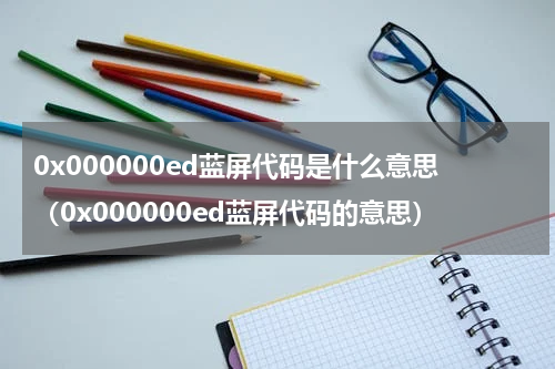 0x000000ed蓝屏代码是什么意思（0x000000ed蓝屏代码的意思）
