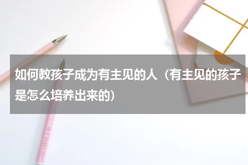 如何教孩子成为有主见的人（有主见的孩子是怎么培养出来的）