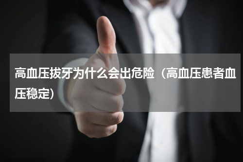 高血压拔牙为什么会出危险（高血压患者血压稳定）