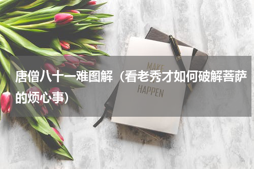 唐僧八十一难图解（看老秀才如何破解菩萨的烦心事）