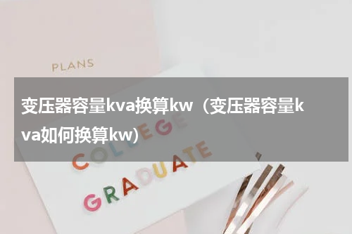 变压器容量kva换算kw（变压器容量kva如何换算kw）