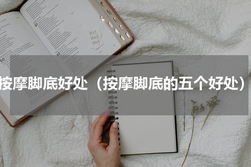 按摩脚底好处（按摩脚底的五个好处）