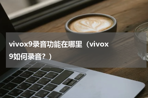 vivox9录音功能在哪里（vivox9如何录音？）