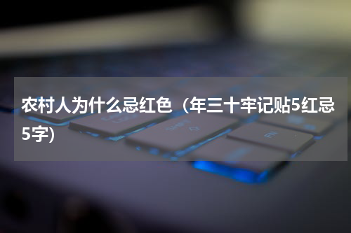 农村人为什么忌红色（年三十牢记贴5红忌5字）