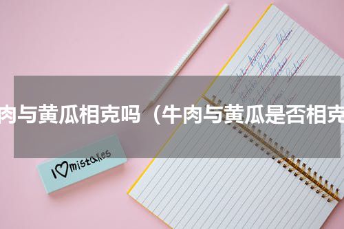 牛肉与黄瓜相克吗（牛肉与黄瓜是否相克）