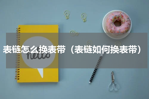 表链怎么换表带（表链如何换表带）