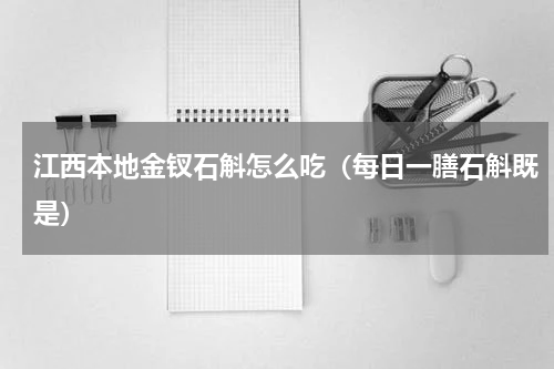 江西本地金钗石斛怎么吃（每日一膳石斛既是）