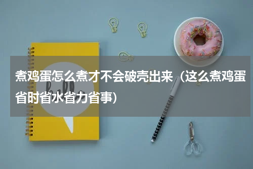 煮鸡蛋怎么煮才不会破壳出来（这么煮鸡蛋省时省水省力省事）
