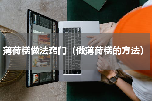 薄荷糕做法窍门（做薄荷糕的方法）