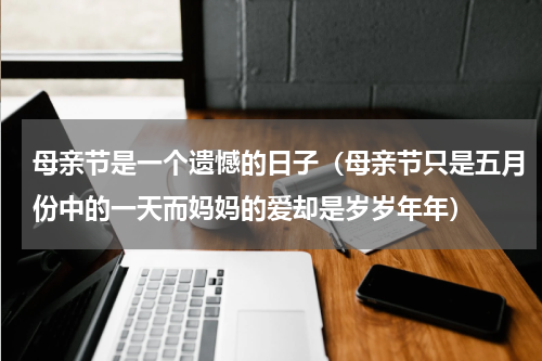 母亲节是一个遗憾的日子（母亲节只是五月份中的一天而妈妈的爱却是岁岁年年）