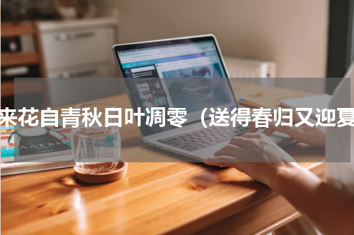 春来花自青秋日叶凋零（送得春归又迎夏）