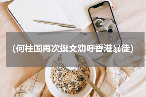 （何柱国再次撰文劝吁香港暴徒）