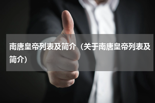 南唐皇帝列表及简介（关于南唐皇帝列表及简介）