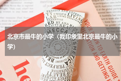 北京市最牛的小学（我印象里北京最牛的小学）