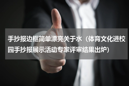 手抄报边框简单漂亮关于水（体育文化进校园手抄报展示活动专家评审结果出炉）