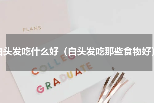 白头发吃什么好（白头发吃那些食物好）