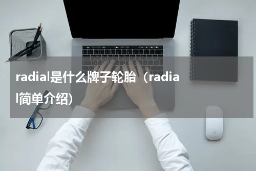 radial是什么牌子轮胎（radial简单介绍）