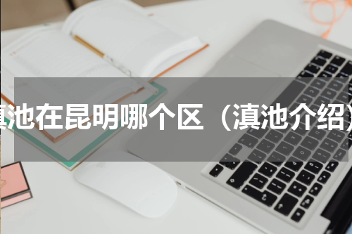 滇池在昆明哪个区（滇池介绍）
