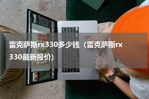 雷克萨斯rx330多少钱（雷克萨斯rx330最新报价）