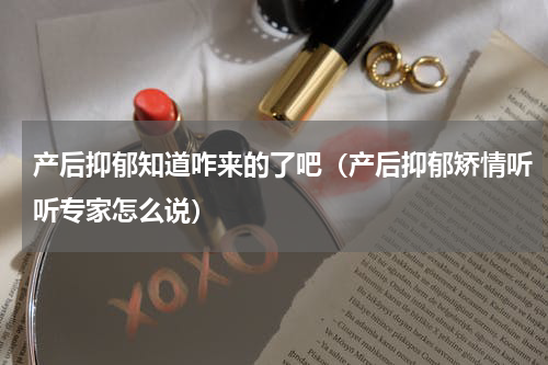 产后抑郁知道咋来的了吧（产后抑郁矫情听听专家怎么说）