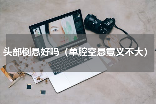 头部倒悬好吗（单腔空悬意义不大）