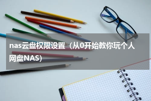 nas云盘权限设置（从0开始教你玩个人网盘NAS）