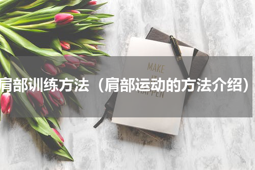 肩部训练方法（肩部运动的方法介绍）