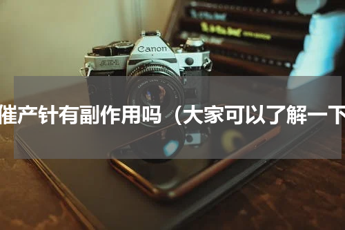 打催产针有副作用吗（大家可以了解一下）