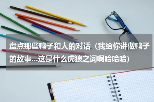 盘点那些鸭子和人的对话（我给你讲做鸭子的故事...这是什么虎狼之词啊哈哈哈）