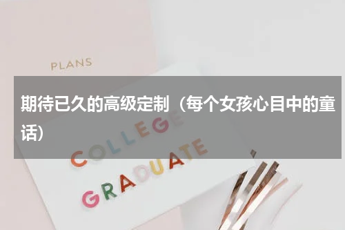 期待已久的高级定制（每个女孩心目中的童话）
