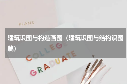 建筑识图与构造画图（建筑识图与结构识图篇）