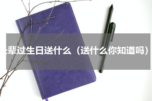 长辈过生日送什么（送什么你知道吗）