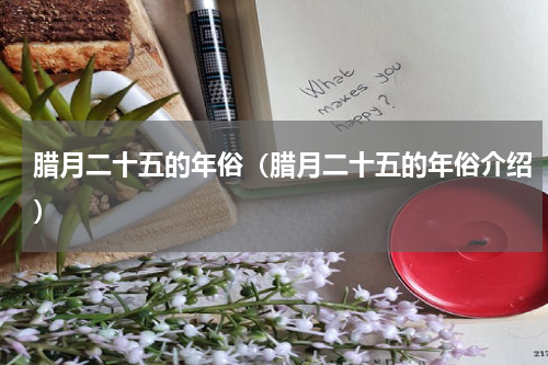 腊月二十五的年俗（腊月二十五的年俗介绍）