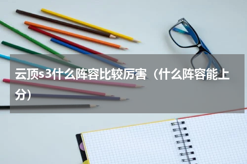 云顶s3什么阵容比较厉害（什么阵容能上分）