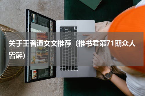 关于王者渣女文推荐（推书君第71期众人皆醉）