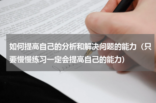如何提高自己的分析和解决问题的能力（只要慢慢练习一定会提高自己的能力）