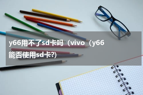 y66用不了sd卡吗（vivo（y66能否使用sd卡?）