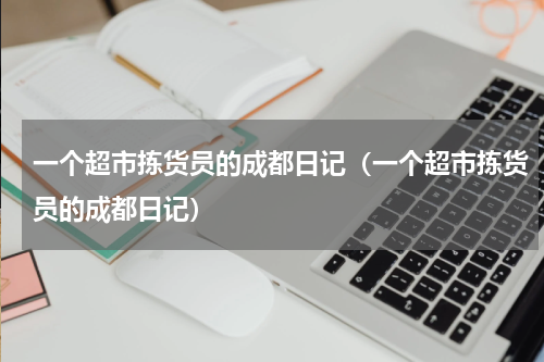 一个超市拣货员的成都日记（一个超市拣货员的成都日记）