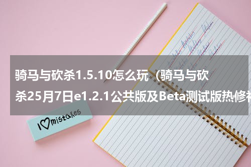 骑马与砍杀1.5.10怎么玩（骑马与砍杀25月7日e1.2.1公共版及Beta测试版热修补丁说明）