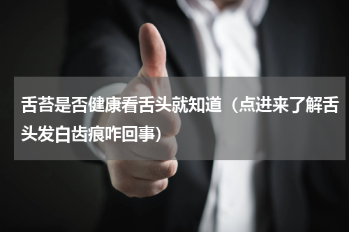 舌苔是否健康看舌头就知道（点进来了解舌头发白齿痕咋回事）
